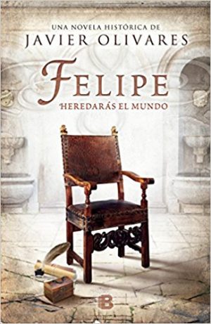 Felipe, de Javier Olivares (Novelas históricas sobre el Siglo de Oro)