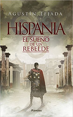 Hispania, el sueño de un rebelde, de Agustín Tejada (Novelas históricas sobre la conquista de Hispania por ROma)