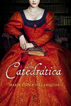 La catedrática, de María López Villarquide (Novelas históricas sobre el el siglo de oro)